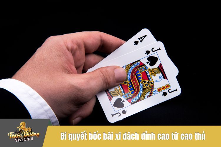 Bí quyết bốc bài xì dách đỉnh cao từ cao thủ