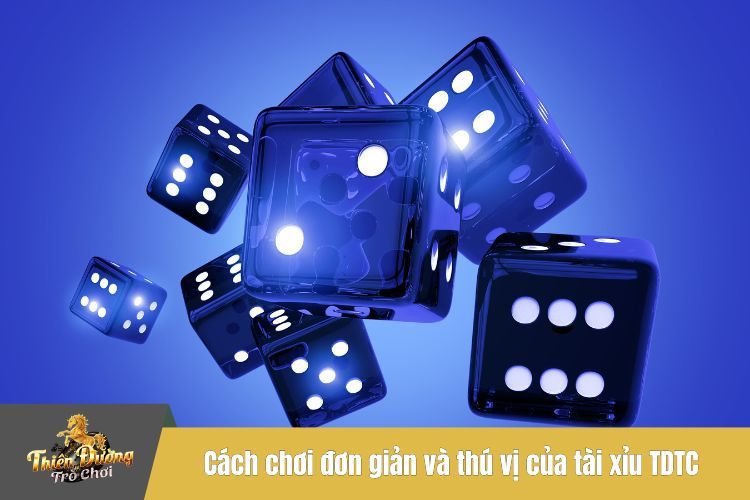 Cách chơi đơn giản và thú vị của tài xỉu TDTC